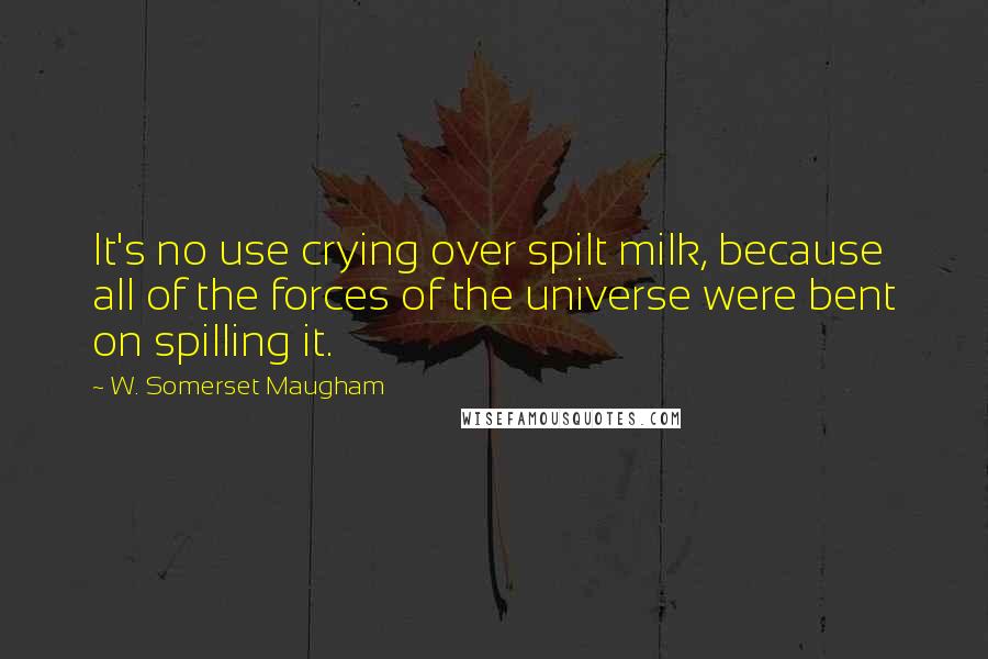 W. Somerset Maugham Quotes: It's no use crying over spilt milk, because all of the forces of the universe were bent on spilling it.