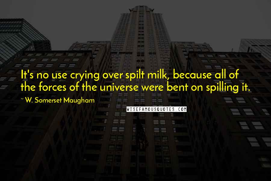 W. Somerset Maugham Quotes: It's no use crying over spilt milk, because all of the forces of the universe were bent on spilling it.