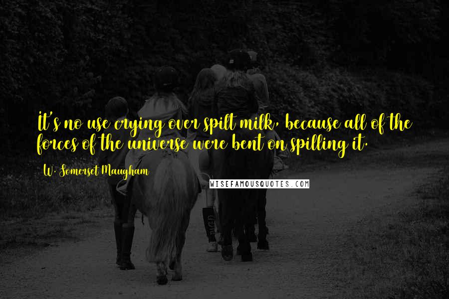 W. Somerset Maugham Quotes: It's no use crying over spilt milk, because all of the forces of the universe were bent on spilling it.