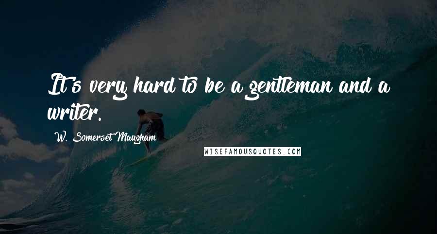 W. Somerset Maugham Quotes: It's very hard to be a gentleman and a writer.
