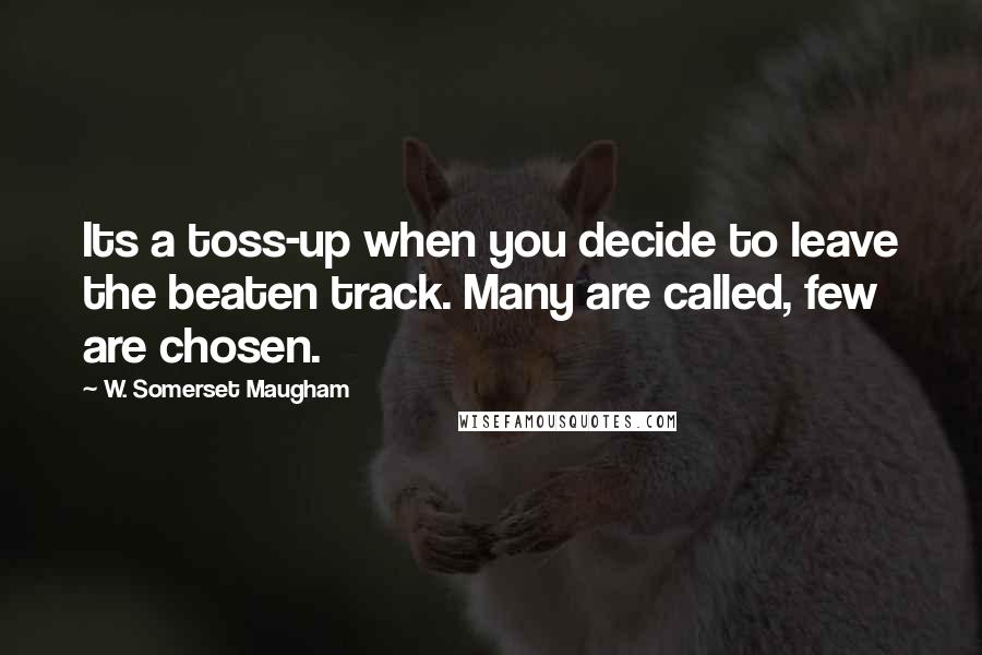 W. Somerset Maugham Quotes: Its a toss-up when you decide to leave the beaten track. Many are called, few are chosen.