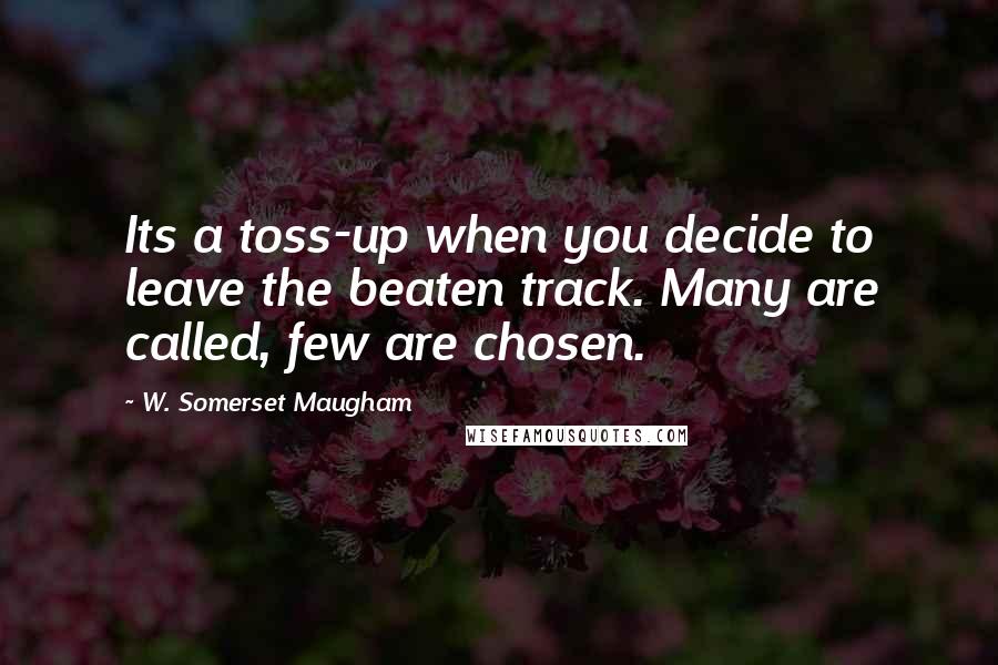 W. Somerset Maugham Quotes: Its a toss-up when you decide to leave the beaten track. Many are called, few are chosen.