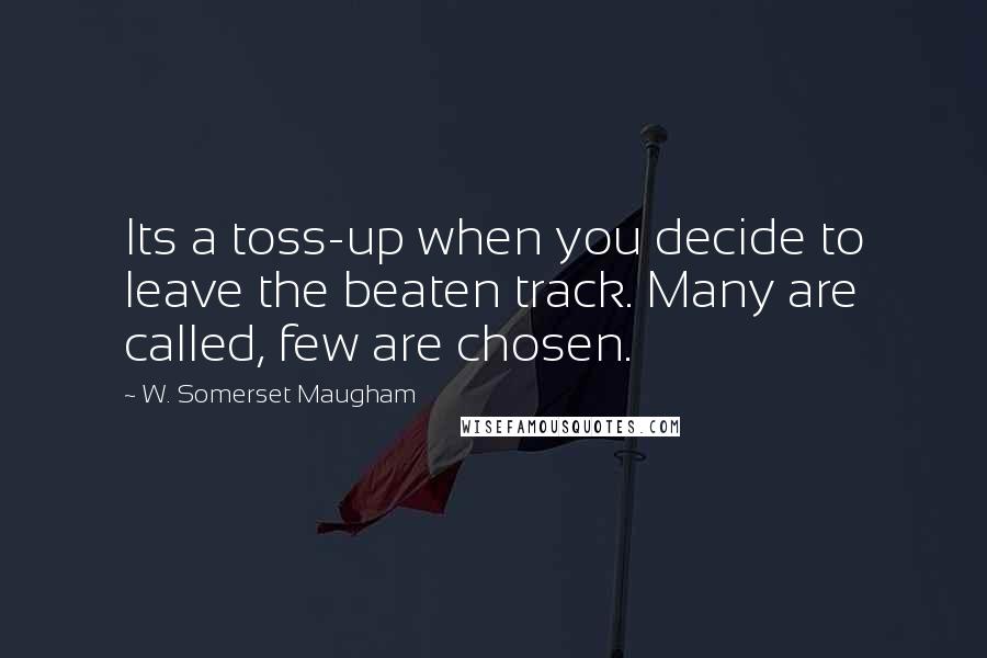 W. Somerset Maugham Quotes: Its a toss-up when you decide to leave the beaten track. Many are called, few are chosen.