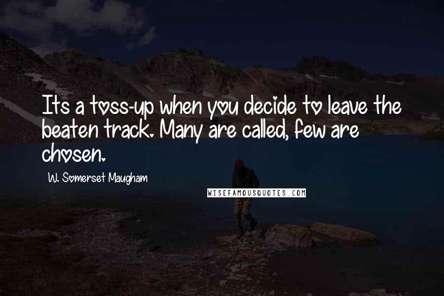 W. Somerset Maugham Quotes: Its a toss-up when you decide to leave the beaten track. Many are called, few are chosen.