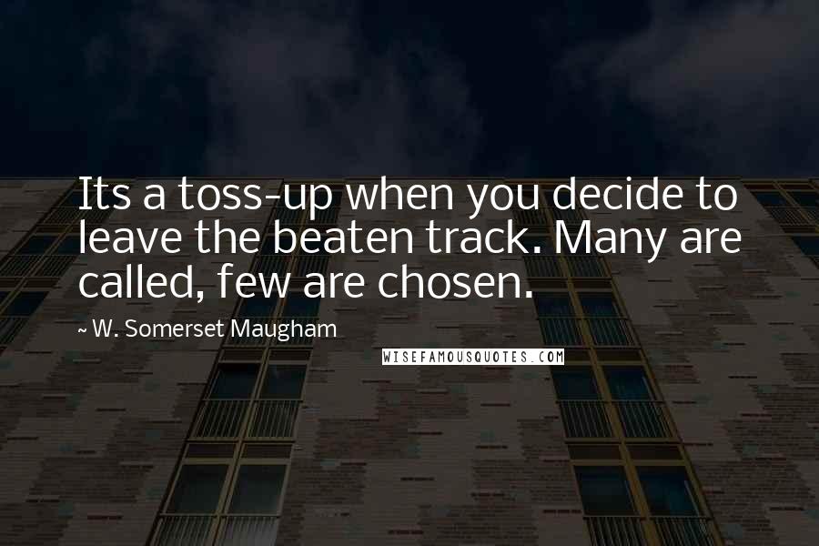 W. Somerset Maugham Quotes: Its a toss-up when you decide to leave the beaten track. Many are called, few are chosen.