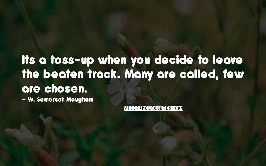 W. Somerset Maugham Quotes: Its a toss-up when you decide to leave the beaten track. Many are called, few are chosen.