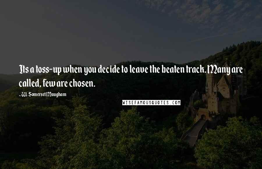 W. Somerset Maugham Quotes: Its a toss-up when you decide to leave the beaten track. Many are called, few are chosen.