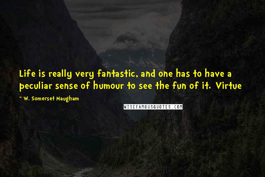 W. Somerset Maugham Quotes: Life is really very fantastic, and one has to have a peculiar sense of humour to see the fun of it.[Virtue]