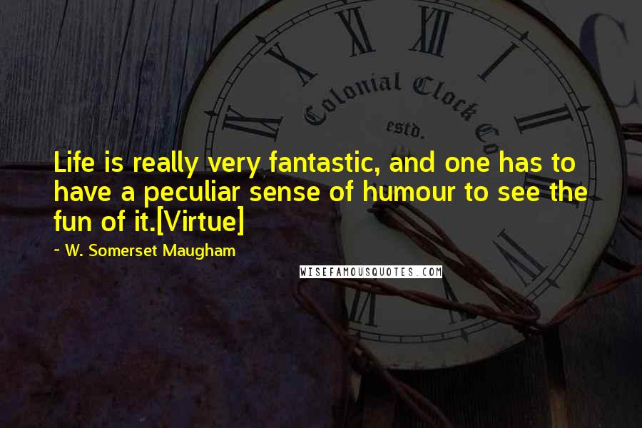 W. Somerset Maugham Quotes: Life is really very fantastic, and one has to have a peculiar sense of humour to see the fun of it.[Virtue]