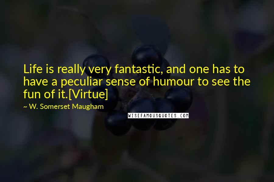W. Somerset Maugham Quotes: Life is really very fantastic, and one has to have a peculiar sense of humour to see the fun of it.[Virtue]