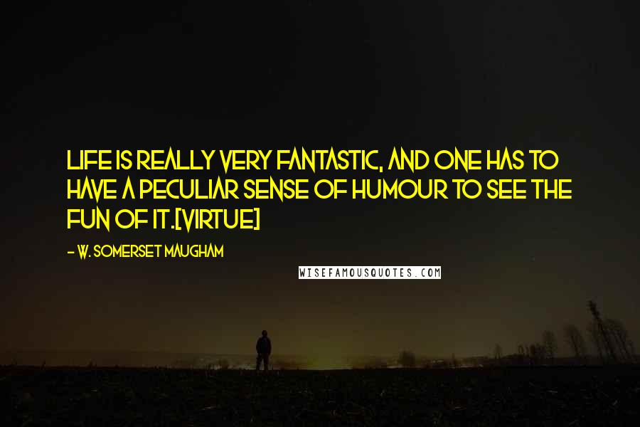 W. Somerset Maugham Quotes: Life is really very fantastic, and one has to have a peculiar sense of humour to see the fun of it.[Virtue]