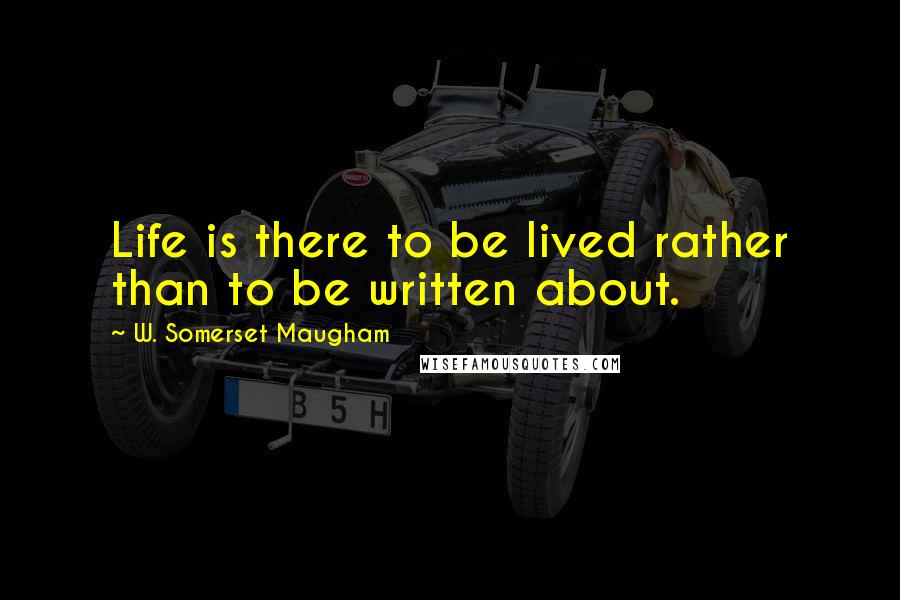 W. Somerset Maugham Quotes: Life is there to be lived rather than to be written about.