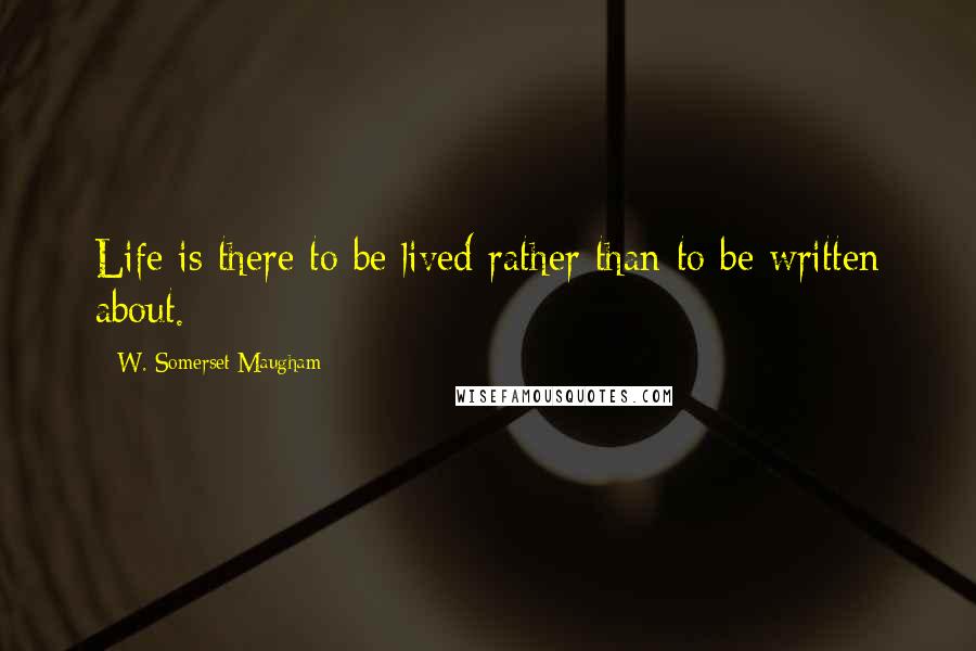 W. Somerset Maugham Quotes: Life is there to be lived rather than to be written about.