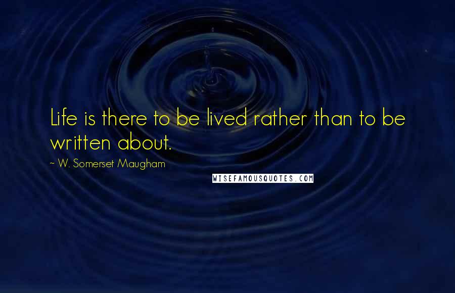 W. Somerset Maugham Quotes: Life is there to be lived rather than to be written about.