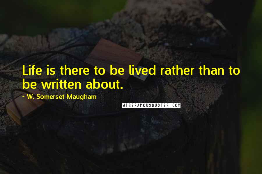 W. Somerset Maugham Quotes: Life is there to be lived rather than to be written about.