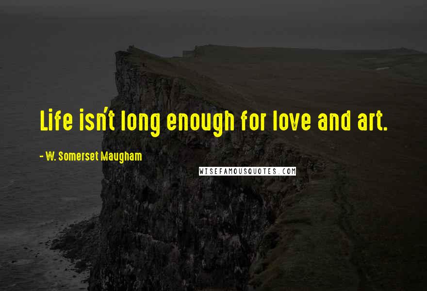 W. Somerset Maugham Quotes: Life isn't long enough for love and art.
