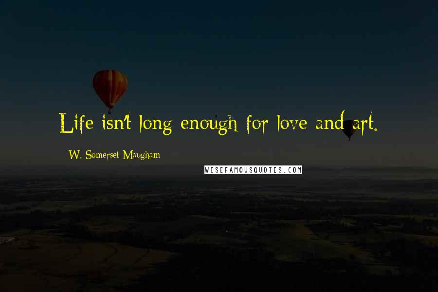 W. Somerset Maugham Quotes: Life isn't long enough for love and art.