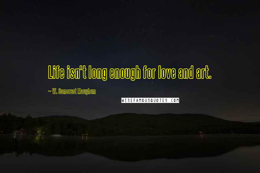 W. Somerset Maugham Quotes: Life isn't long enough for love and art.