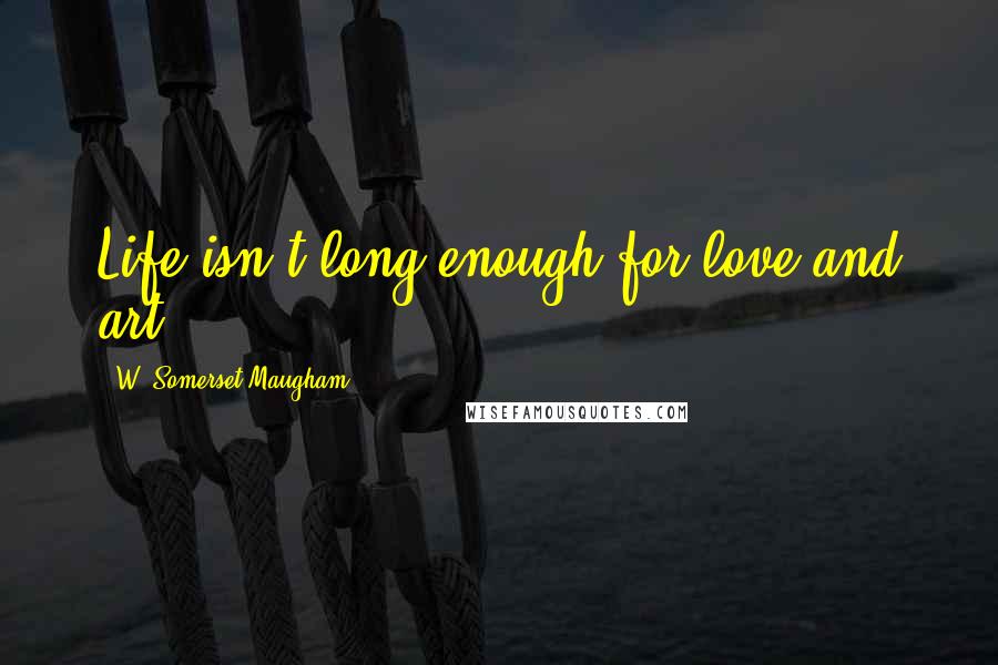 W. Somerset Maugham Quotes: Life isn't long enough for love and art.