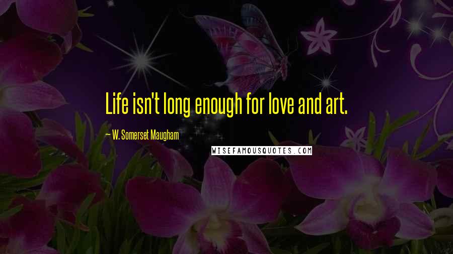 W. Somerset Maugham Quotes: Life isn't long enough for love and art.