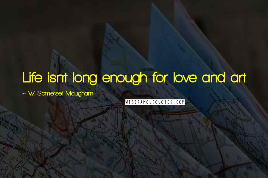 W. Somerset Maugham Quotes: Life isn't long enough for love and art.