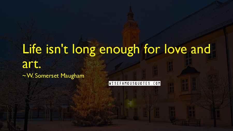 W. Somerset Maugham Quotes: Life isn't long enough for love and art.