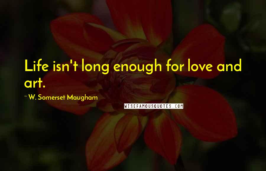 W. Somerset Maugham Quotes: Life isn't long enough for love and art.