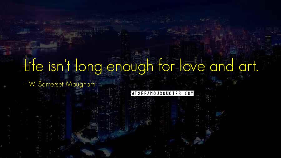 W. Somerset Maugham Quotes: Life isn't long enough for love and art.