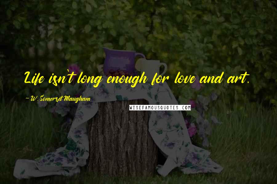 W. Somerset Maugham Quotes: Life isn't long enough for love and art.