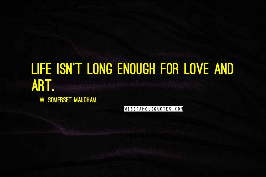W. Somerset Maugham Quotes: Life isn't long enough for love and art.