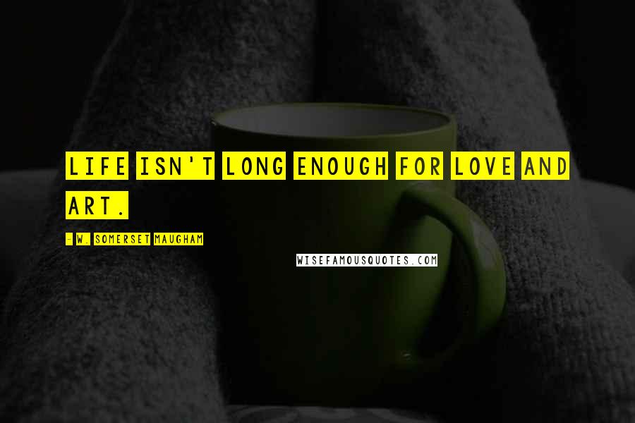 W. Somerset Maugham Quotes: Life isn't long enough for love and art.