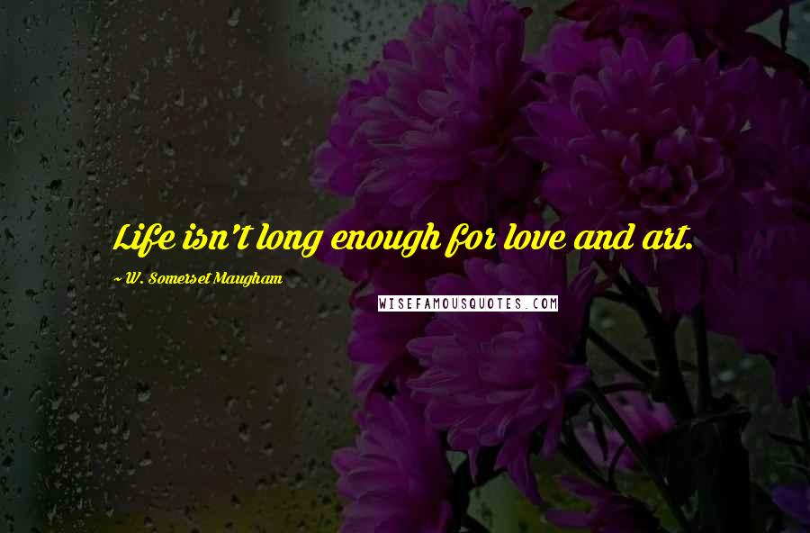 W. Somerset Maugham Quotes: Life isn't long enough for love and art.