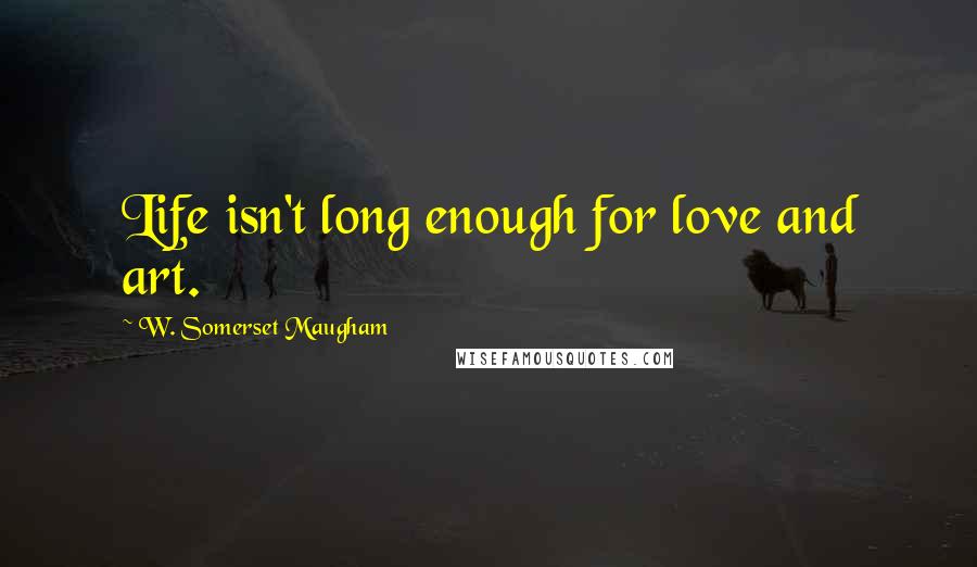 W. Somerset Maugham Quotes: Life isn't long enough for love and art.