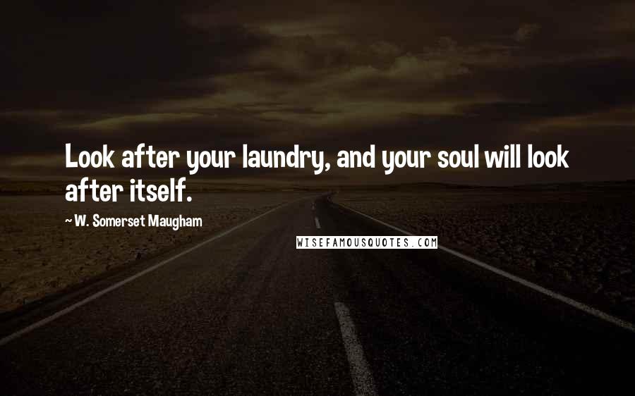 W. Somerset Maugham Quotes: Look after your laundry, and your soul will look after itself.