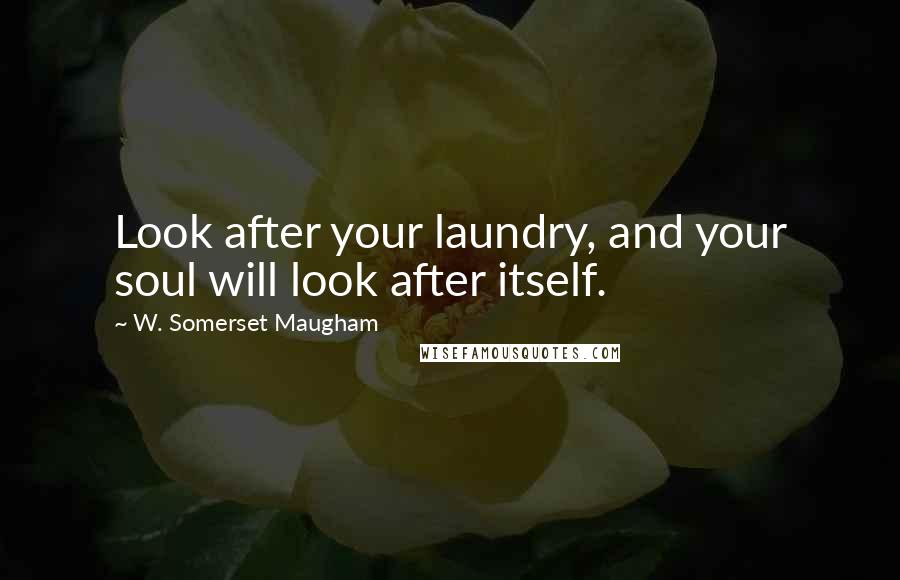 W. Somerset Maugham Quotes: Look after your laundry, and your soul will look after itself.