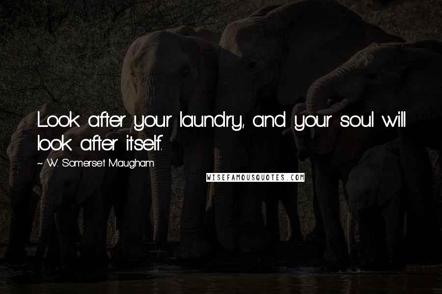 W. Somerset Maugham Quotes: Look after your laundry, and your soul will look after itself.