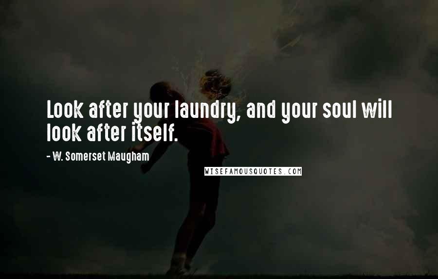 W. Somerset Maugham Quotes: Look after your laundry, and your soul will look after itself.