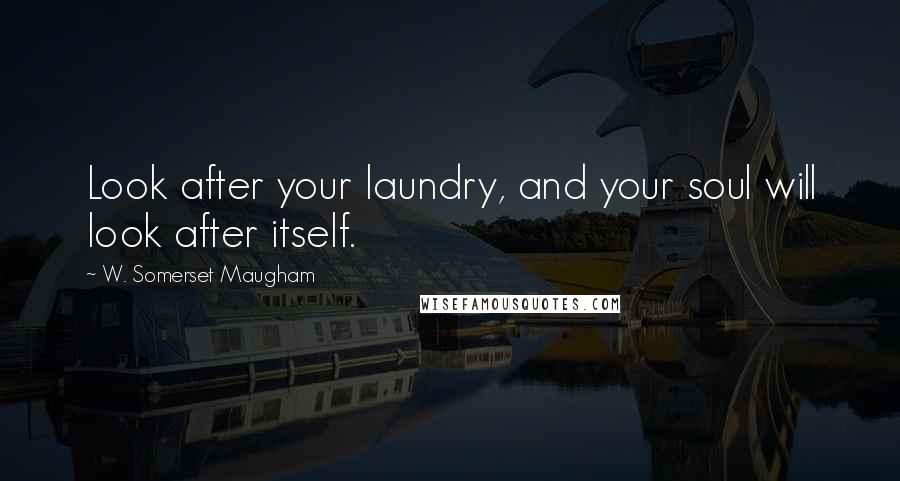 W. Somerset Maugham Quotes: Look after your laundry, and your soul will look after itself.