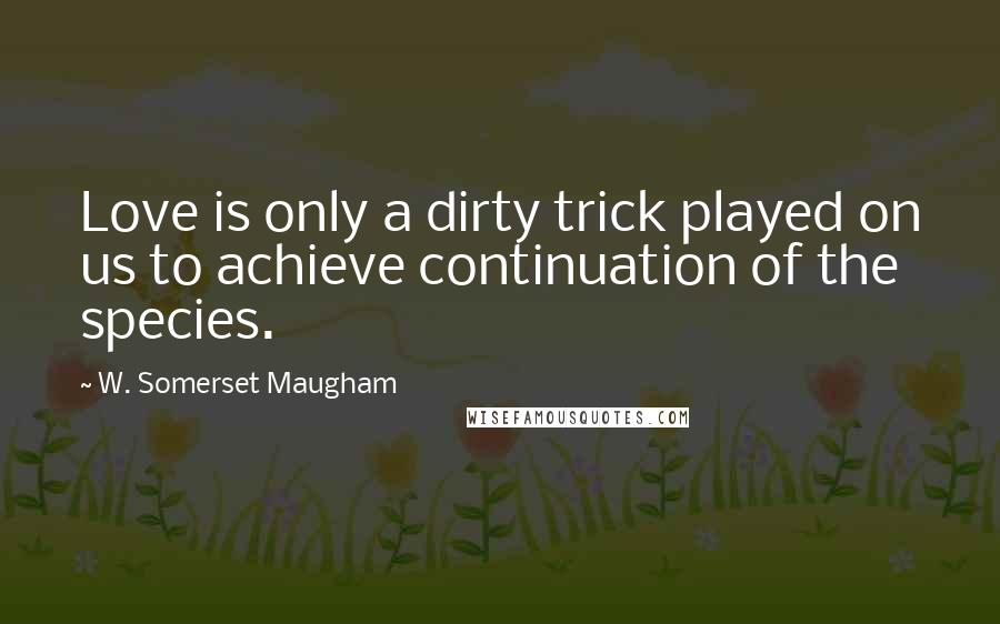W. Somerset Maugham Quotes: Love is only a dirty trick played on us to achieve continuation of the species.