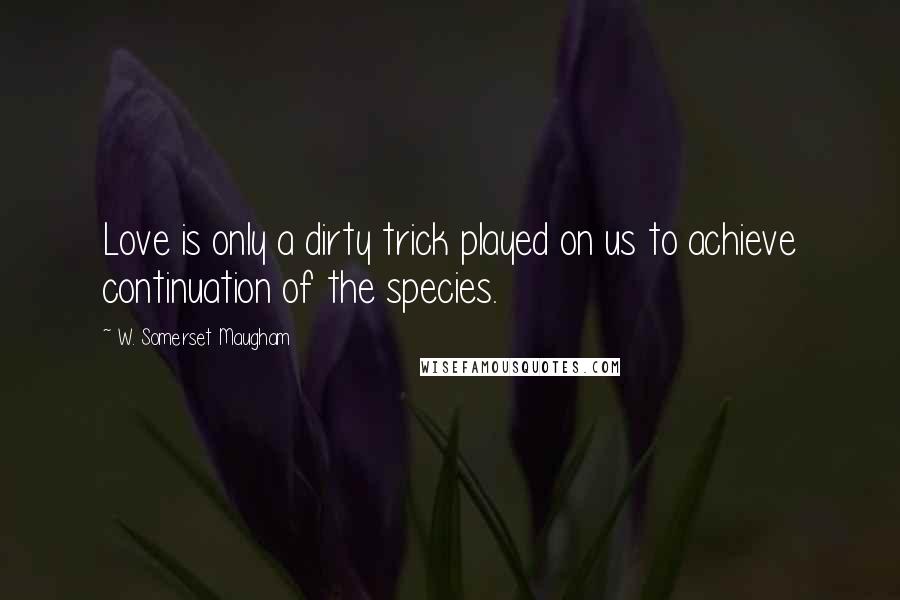 W. Somerset Maugham Quotes: Love is only a dirty trick played on us to achieve continuation of the species.