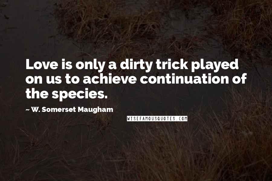 W. Somerset Maugham Quotes: Love is only a dirty trick played on us to achieve continuation of the species.