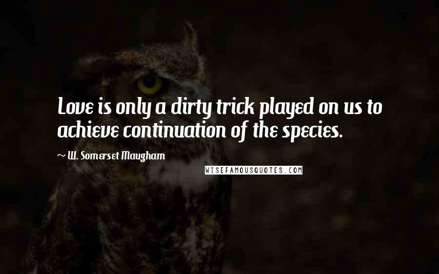 W. Somerset Maugham Quotes: Love is only a dirty trick played on us to achieve continuation of the species.