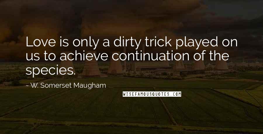 W. Somerset Maugham Quotes: Love is only a dirty trick played on us to achieve continuation of the species.