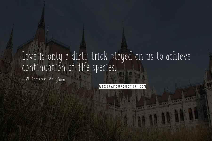 W. Somerset Maugham Quotes: Love is only a dirty trick played on us to achieve continuation of the species.