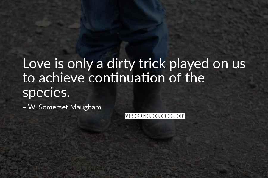 W. Somerset Maugham Quotes: Love is only a dirty trick played on us to achieve continuation of the species.