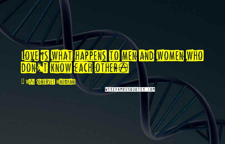 W. Somerset Maugham Quotes: Love is what happens to men and women who don't know each other.