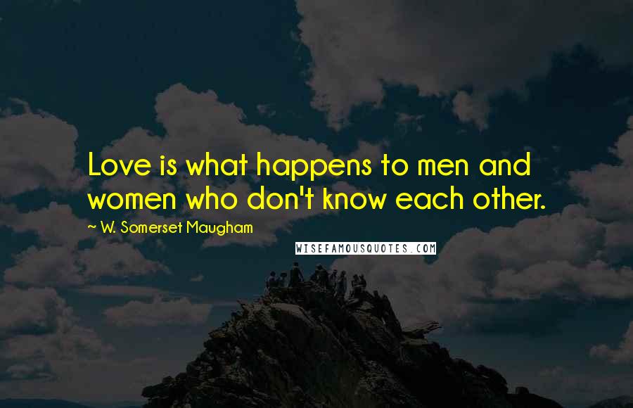 W. Somerset Maugham Quotes: Love is what happens to men and women who don't know each other.