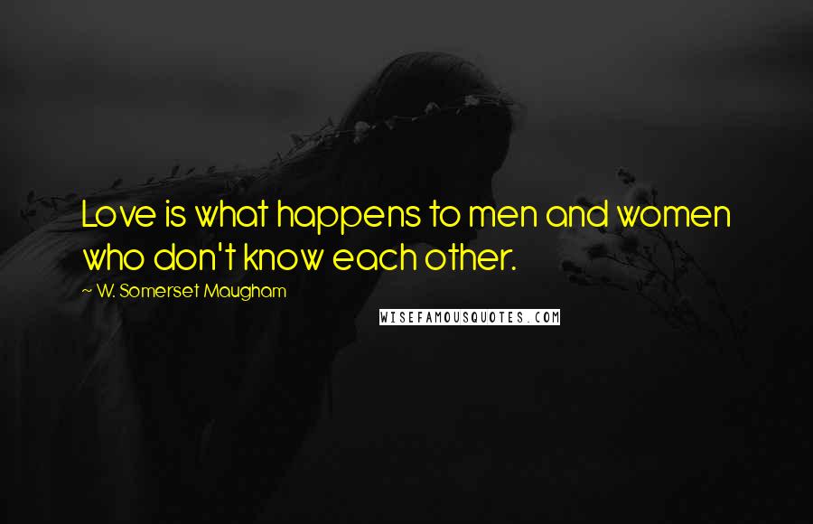 W. Somerset Maugham Quotes: Love is what happens to men and women who don't know each other.
