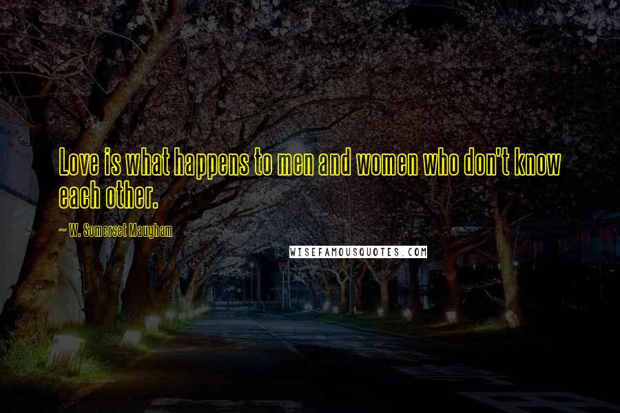W. Somerset Maugham Quotes: Love is what happens to men and women who don't know each other.