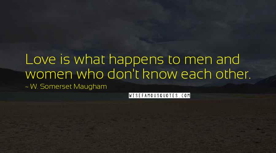 W. Somerset Maugham Quotes: Love is what happens to men and women who don't know each other.
